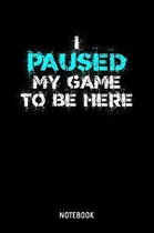 I Paused My Game To Be Here Notebook