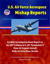 U.S. Air Force Aerospace Mishap Reports: Accident Investigation Board Report on the 2017 Collision of A-10C Thunderbolt II Close Air Support Aircraft, Nellis Air Force Base, Nevada