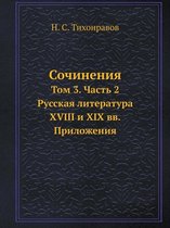 Sochineniya Tom 3. Chast 2. Russkaya Literatura XVIII I XIX VV. Prilozheniya