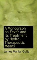 A Monograph on Fever and Its Treatment by Hydro-Therapeutic Means