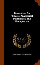 Researches on Phthisis, Anatomical, Pathological and Therapeutical