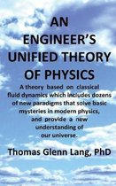 An Engineer's Unified Theory of Physics: A Theory Based on Classical Fluid Dynamics Which Includes Dozens of New Paradigms That Solve Basic Mysteries