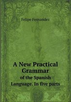 A New Practical Grammar of the Spanish Language. in Five Parts