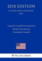 Domestic Competitive Products Pricing and Mailing Standards Changes (Us Postal Service Regulation) (Usps) (2018 Edition)