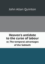 Heaven's antidote to the curse of labour or, The temporal advantages of the Sabbath