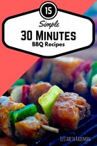 Simple 30 Minutes Barbecue Recipes: Firing-up time for the bbq grill, not included!