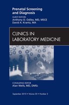 Prenatal Screening And Diagnosis, An Issue Of Clinics In Laboratory Medicine -