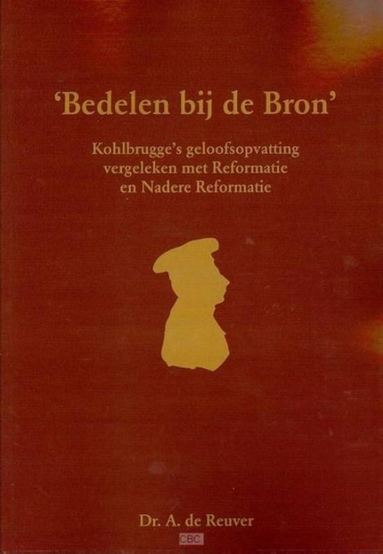 Cover van het boek ''Bedelen bij de Bron' : Kohlbrugge's geloofsopvatting vergeleken met Reformatie en Nadere Reformatie' van A. de Reuver