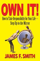 Own It! How to Take Responsibility for Your Life: Step Up to the Mirror