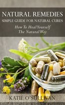 Natural Remedies: Simple Guide For Natural Cures - How To Heal Yourself The Natural Way