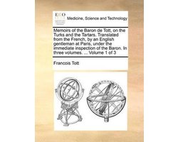 Memoirs of the Baron de Tott, on the Turks and the Tartars. Translated from the French, by an English gentleman at Paris, under the immediate inspection of the Baron. In three volumes. ... Volume 1 of 3