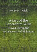 A List of the Lancashire Wills Proved Within the Archdeaconry of Richmond