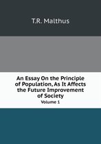 An Essay On the Principle of Population, As It Affects the Future Improvement of Society Volume 1