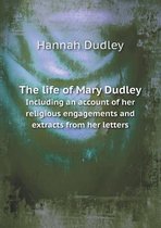 The Life of Mary Dudley Including an Account of Her Religious Engagements and Extracts from Her Letters