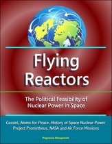 Flying Reactors: The Political Feasibility of Nuclear Power in Space - Cassini, Atoms for Peace, History of Space Nuclear Power, Project Prometheus, NASA and Air Force Missions