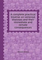 A Complete Practical Treatise on Venereal Diseases and Their Immediate and Remote Consequences