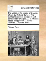 The justice of the peace, and parish officer. By Richard Burn, ... The eighteenth edition, corrected, and considerably enlarged. ... To which is added an appendix, ... In four volumes. ... Volume 3 of 4