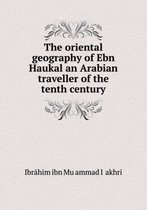 The oriental geography of Ebn Haukal an Arabian traveller of the tenth century