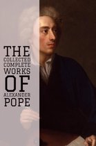 The Collected Complete Works of Alexander Pope (Huge Collection Including An Essay on Criticism, An Essay on Man, Three Hours after Marriage, The Rape of the Lock and Other Poems, And More)