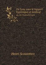 De l'eau sous le rapport hygiénique et médical ou, De l'hydrothérapie