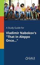 A Study Guide for Vladimir Nabokov's That in Aleppo Once...