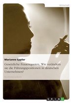 Gesetzliche Frauenquoten. Wie Verandern Sie Die Fuhrungspositionen in Deutschen Unternehmen?