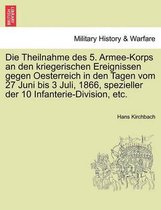 Die Theilnahme Des 5. Armee-Korps an Den Kriegerischen Ereignissen Gegen Oesterreich in Den Tagen Vom 27 Juni Bis 3 Juli, 1866, Spezieller Der 10 Infanterie-Division, Etc.