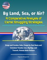 By Land, Sea, or Air? A Comparative Analysis of Cartel Smuggling Strategies: Drugs and Cocaine, Subs, Panga Go-Fast Boats and Container Vessels, Cars, Big Rigs, and Tunnels, Human Mule Packers