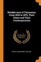 Notable Men of Tennessee, from 1833 to 1875, Their Times and Their Contemporaries