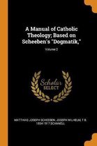A Manual of Catholic Theology; Based on Scheeben's Dogmatik; Volume 2
