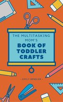 The Multitasking Mom's Book of Toddler Crafts