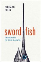 Swordfish - A Biography of the Ocean Gladiator
