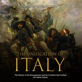 Unification of Italy, The: The History of the Risorgimento and the Conflicts that Unified the Italian Nation
