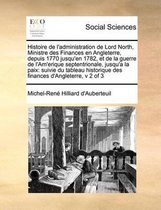 Histoire de l'administration de Lord North, Ministre des Finances en Angleterre, depuis 1770 jusqu'en 1782, et de la guerre de l'Am'erique septentrionale, jusqu'a la paix