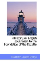 A History of English Journalism to the Foundation of the Gazette