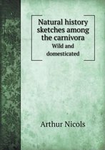 Natural History Sketches Among the Carnivora Wild and Domesticated