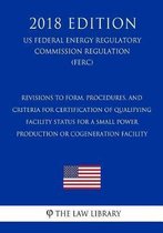 Revisions to Form, Procedures, and Criteria for Certification of Qualifying Facility Status for a Small Power Production or Cogeneration Facility (Us Federal Energy Regulatory Commission Regu