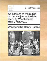 An Address to the Public, on the Subject of the Late Loan. by Winchcombe Henry Hartley, ...