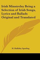 Irish Minstrelsy Being A Selection Of Irish Songs, Lyrics And Ballads Original And Translated