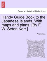 Handy Guide Book to the Japanese Islands. with Maps and Plans. [By F. W. Seton Kerr.]