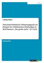 Nationalsozialistische Filmpropaganda Am Beispiel Der Militarischen Heldenfigur in Rolf Hansens Die Groe Liebe (D 1942)