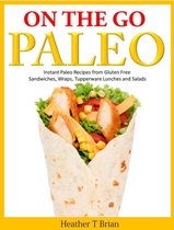 On the Go Paleo: Instant Paleo Recipes from Gluten Free Sandwiches, Wraps, Tupperware Lunches and Salads