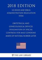 Obstetrical and Gynecological Devices - Designation of Special Controls for Male Condoms Made of Natural Rubber Latex (Us Food and Drug Administration Regulation) (Fda) (2018 Edition)
