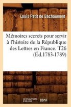 Litterature- M�moires secrets pour servir � l'histoire de la R�publique des Lettres en France. T26 (�d.1783-1789)