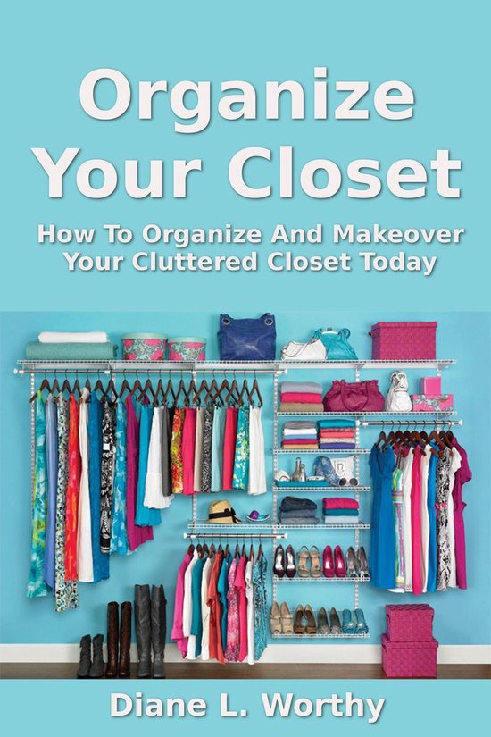 Organize Your Closet How To Organize Your Cluttered Closet Today