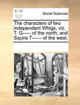 The Characters of Two Independent Whigs, Viz. T. G----- Of the North, and Squire T------ Of the West.