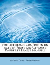 L'Oeillet Blanc; Com Die En Un Acte En Prose Par Alphonse Daudet Et Ernest Manuell