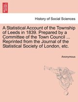 A Statistical Account of the Township of Leeds in 1839. Prepared by a Committee of the Town Council ... Reprinted from the Journal of the Statistical Society of London, Etc.