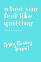 When You Feel Like Quitting Remember The Dirt Spring Cleaning Journal