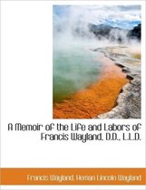 A Memoir of the Life and Labors of Francis Wayland, D.D., L.L.D.